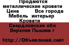 Продаются металлические кровати  › Цена ­ 100 - Все города Мебель, интерьер » Кровати   . Свердловская обл.,Верхняя Пышма г.